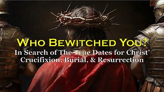 4-12-2025 Who Bewitched You? - Search for True Dates for Christ' Crucifixion, Burial, Resurrection