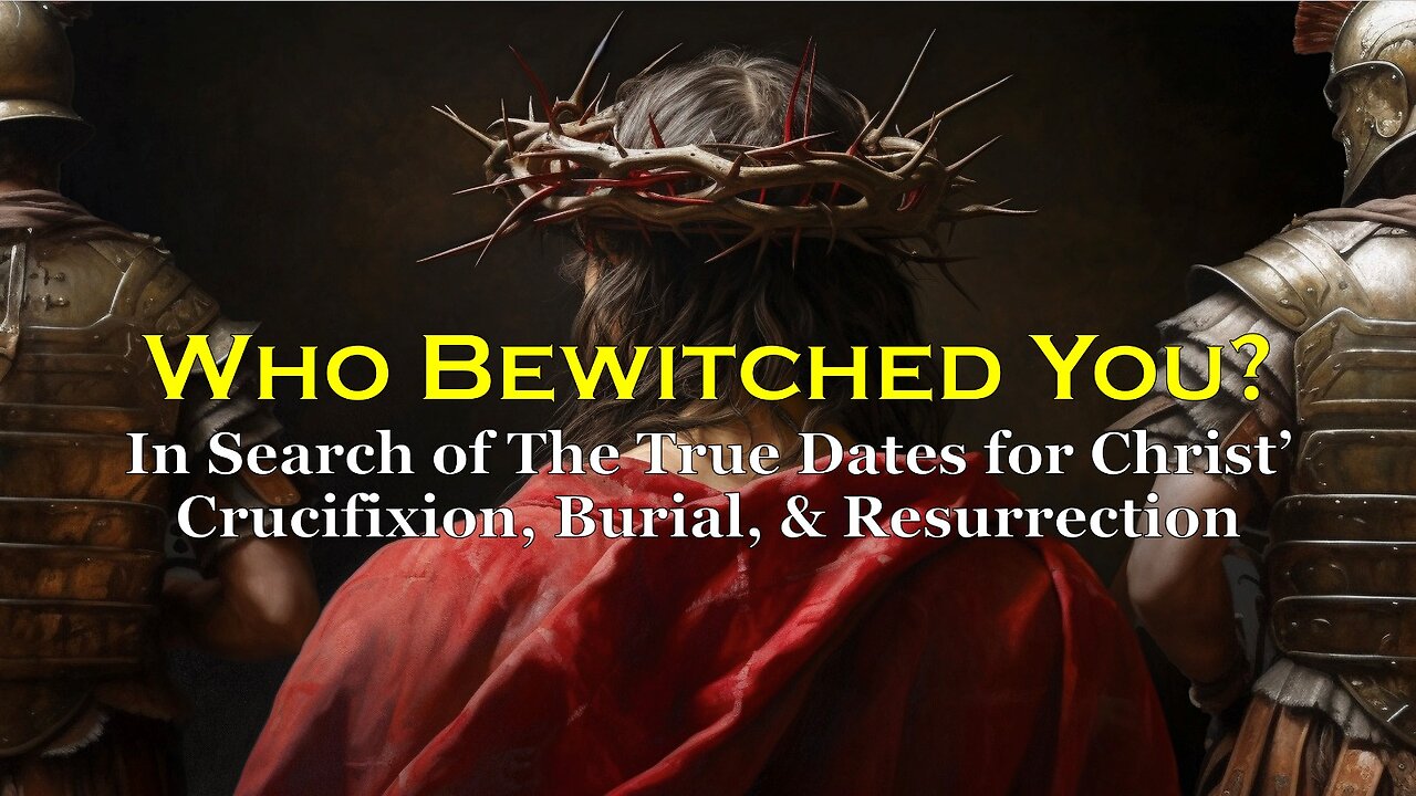 4-12-2025 Who Bewitched You? - Search for True Dates for Christ' Crucifixion, Burial, Resurrection