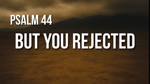 Psalm 44 – When God Seems Absent Despite Faithfulness
