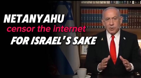 NETANYAHU censor the internet FOR ISRAEL'S SAKE