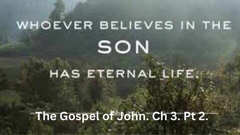 The Gospel of John. Ch 3. Pt 2. Whoever believes in the Son has eternal life.