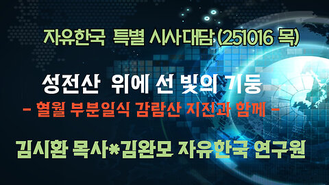 251016(목) 성전산 위에 선 빛의 기둥 - 혈월 부분일식 감람산 지진과 함께 [자유한국 특별 시사대담] 대표 김시환 목사 * 김완모 박사(자유한국 연구원)