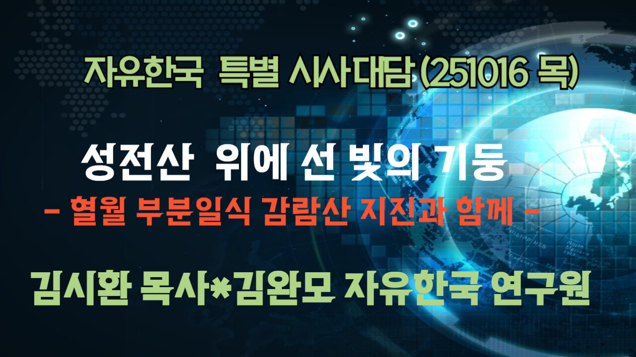 251016(목) 성전산 위에 선 빛의 기둥 - 혈월 부분일식 감람산 지진과 함께 [자유한국 특별 시사대담] 대표 김시환 목사 * 김완모 박사(자유한국 연구원)