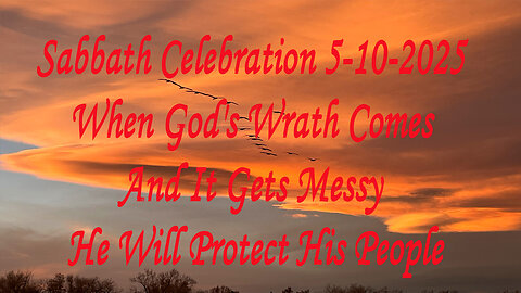 Sabbath Celebration 5-10-2025 When God's Wrath Comes And It Gets Messy He Will Protect His People