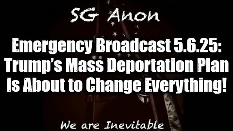 SG Anon: Emergency Broadcast 5.6.25: Trump’s Mass Deportation Plan Is About to Change Everything!