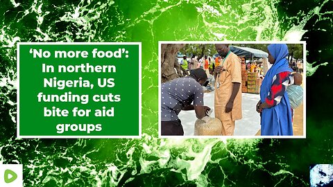 ‘No more food’: In northern Nigeria, US funding cuts bite for aid groups 