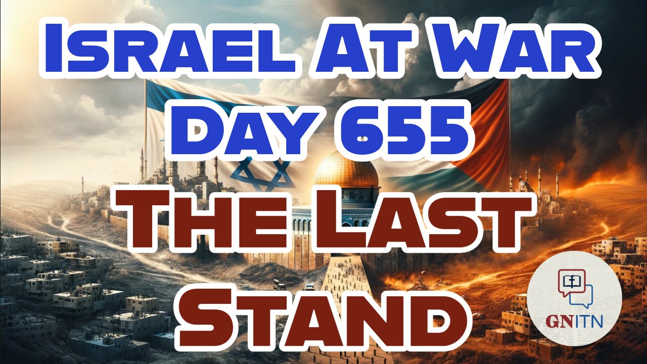 GNITN Special Edition Israel At War Day 655: The Last Stand?