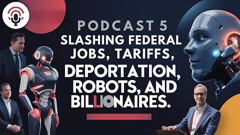 Podcast# 5: Slashing federal jobs Tariffs deportation Robots and Billionaires