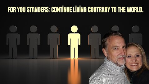 For you Standers: Continue living contrary to the world.