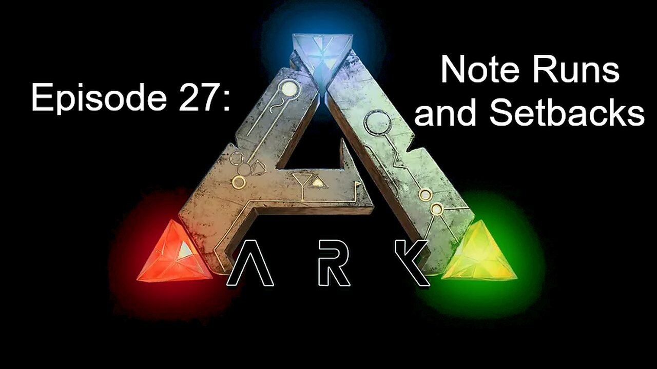 ARK: (Episode 27): Note Runs and Setbacks