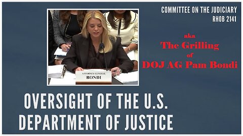House Judiciary Cmte: The Grilling of Pam Bondi aka “Oversight of the DOJ”