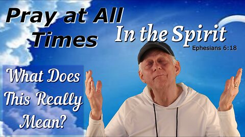 PRAY AT ALL TIMES IN THE SPIRIT. WHAT DOES THIS REALLY MEAN?