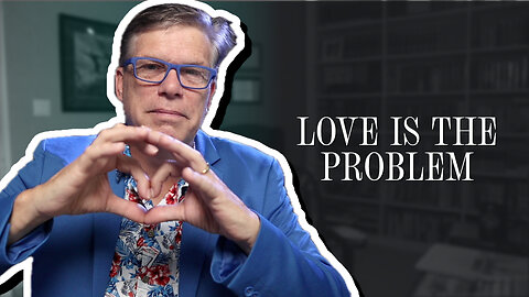 When "Love" Is the Problem and Not the Answer | Scott Klusendorf | The Case for Life