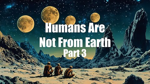 Humans Are Not From Earth Part 3 | Episode 108