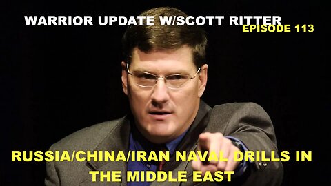 WARRIOR UPDATE W/SCOTT RITTER EP 113 - WAR CLOUDS IN THE MIDDLE EAST - RUS/CHINA/IRAN NAVAL DRILLS