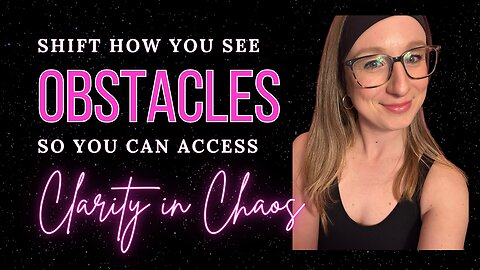 Shift How You Experience Obstacle: Gain Clarity in Chaos