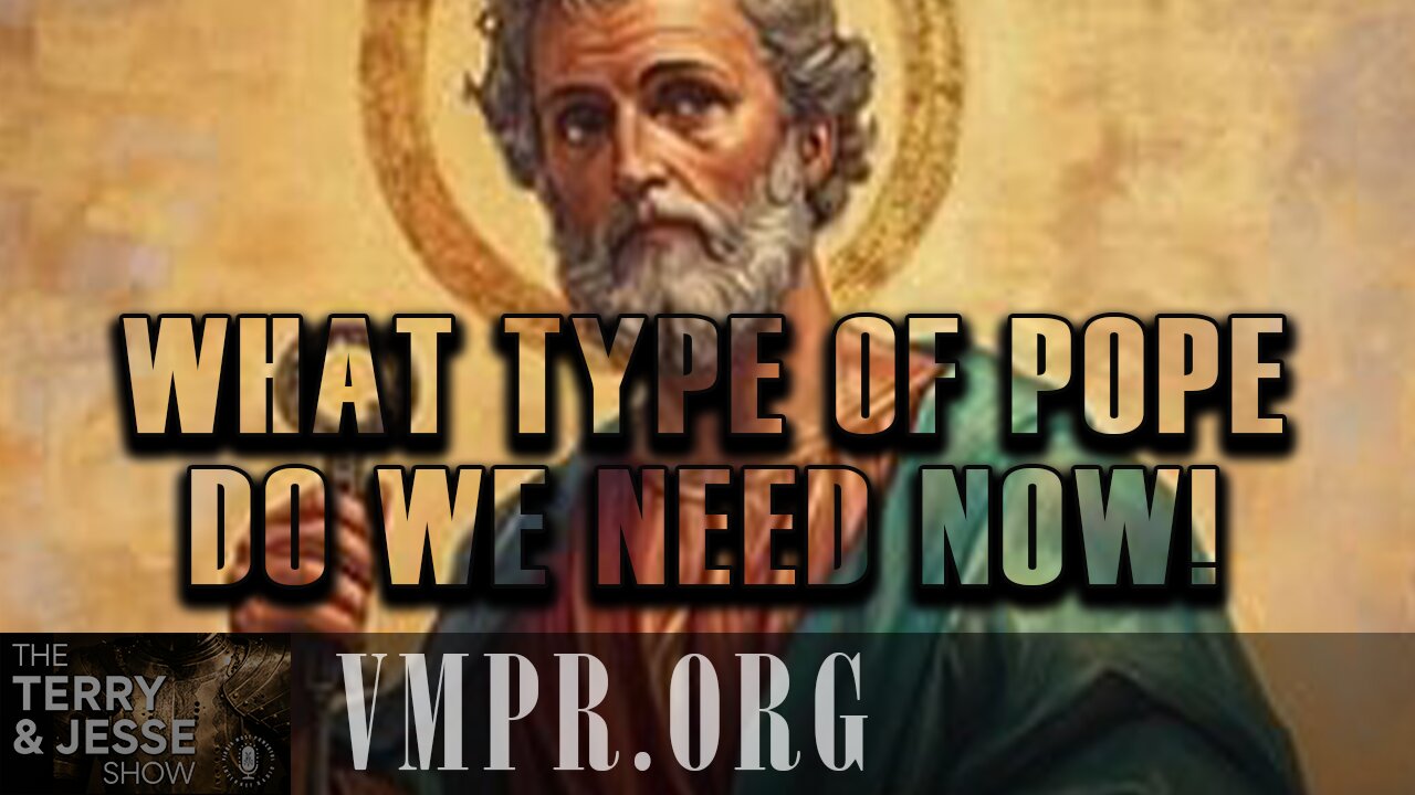 07 May 25, The Terry & Jesse Show: What Type of Pope Do We Need NOW!