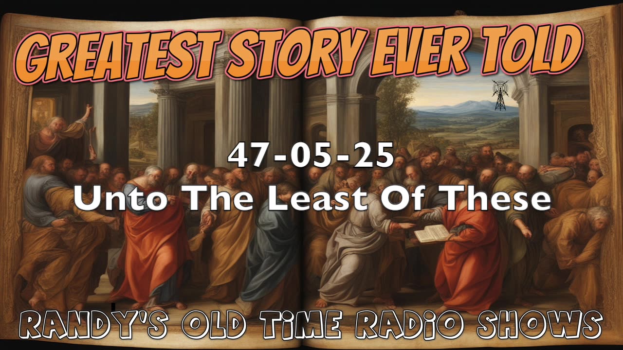 47-05-25 Greatest Story Ever Told Unto The Least Of These