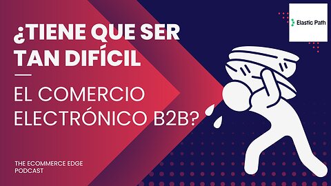 E554 Español:📦¿TIENE QUE SER TAN DIFÍCIL EL COMERCIO ELECTRÓNICO B2B? | BRYAN HOUSE - ELASTIC PATH