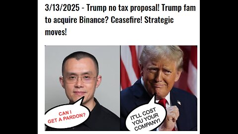 3/13/2025 - Trump no tax proposal! Trump fam to acquire Binance? Ceasefire! Strategic moves!