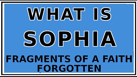 Exploring Gnosis: A Variant of the Sophia Myth -Fragments of a Faith Forgotten