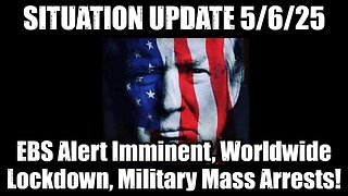 Situation Update 5/6/25 - EBS Alert Imminent, Worldwide Lockdown, Global Military Makes Mass Arrests