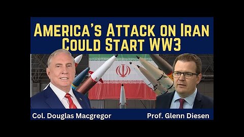 Col. Douglas Macgregor: America’s Attack on Iran Could Start WW3