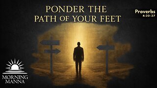 Morning Manna - June 24, 2025 - Proverbs 4:20-27 - Ponder the Path of Your Feet