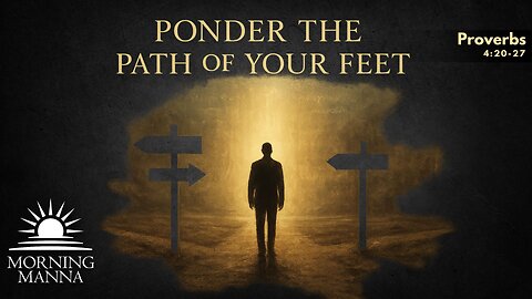 Morning Manna - June 24, 2025 - Proverbs 4:20-27 - Ponder the Path of Your Feet