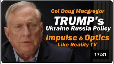 Col Doug Macgregor: Trump's Ukraine Russia Policy - Impulse & Optics, like Reality TV