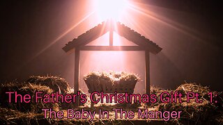 The Father's Christmas Gift Pt. 1: The Baby In The Manger