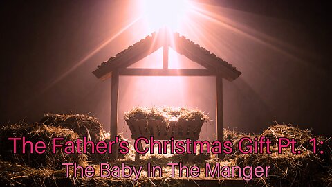 The Father's Christmas Gift Pt. 1: The Baby In The Manger