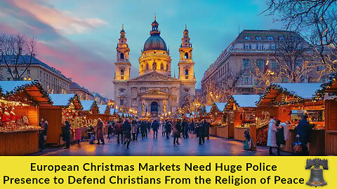European Christmas Markets Need Huge Police Presence to Defend Christians From the Religion of Peace