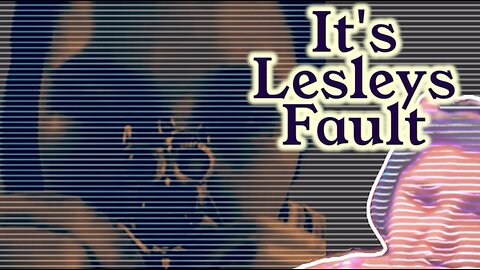 It's Your Fault Lesley