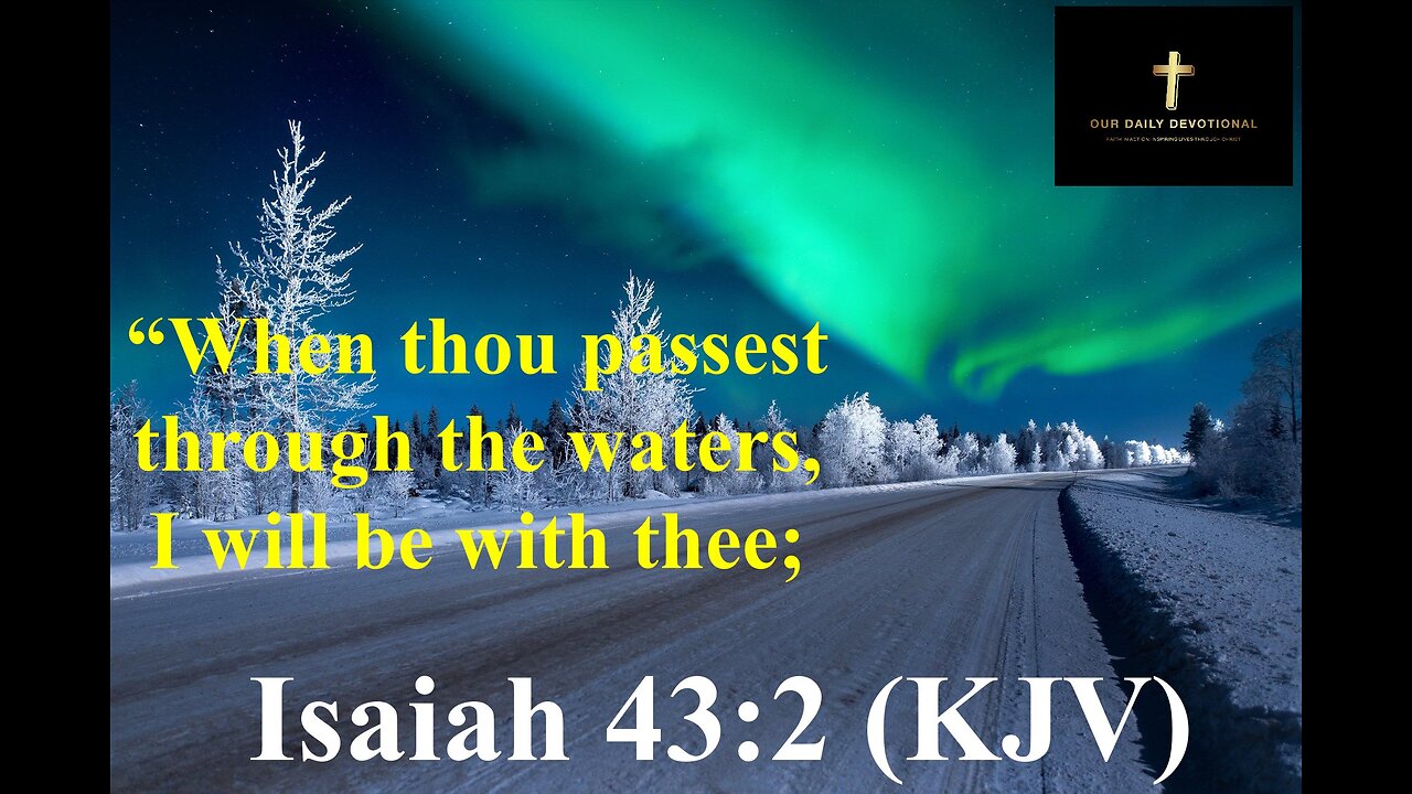 Isaiah 43:2 (KJV) “When thou passest through the waters, I will be with thee;