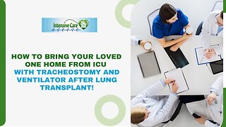 How to Bring Your Loved One Home from ICU with Tracheostomy and Ventilator after Lung Transplant!