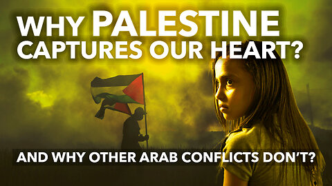 WHY PALESTINE CAPTURES OUR HEARTS – And Why Other Arab Conflicts Don’t