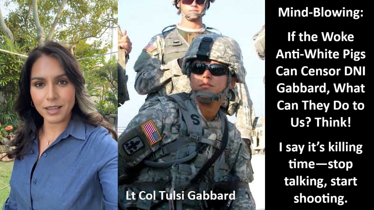 Mind-Blowing: If the Woke Anti-White Pigs Can Censor DNI Gabbard, What Can They Do to Us? Think! I say it’s killing time—stop talking, start shooting.
