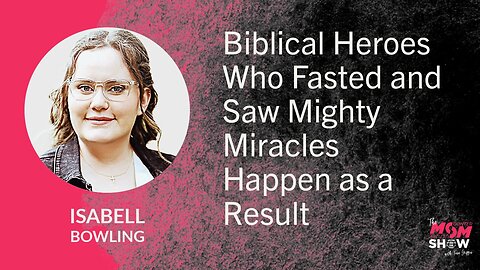 Ep. 856 - Biblical Heroes Who Fasted and Saw Mighty Miracles Happen as a Result - Isabell Bowling