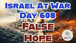 GNITN Special Edition Israel At War Day 608: False Hope