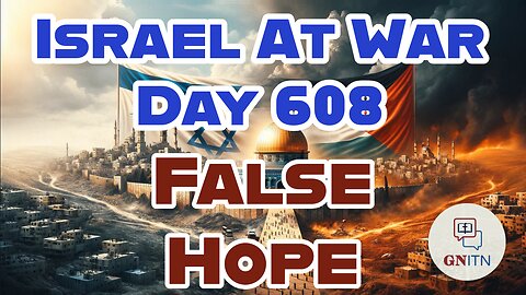 GNITN Special Edition Israel At War Day 608: False Hope