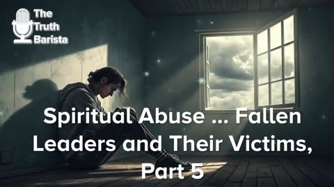 Spiritual Abuse … Fallen Leaders and Their Victims, Part 5