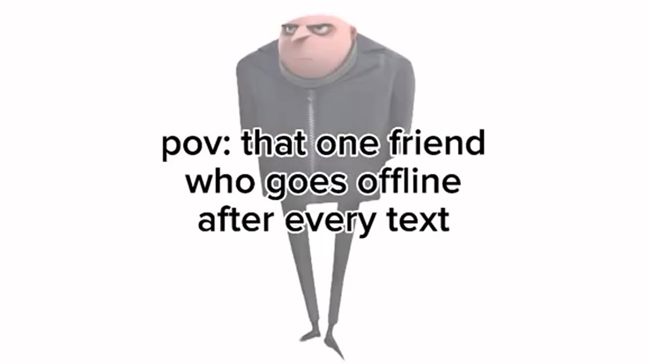 pov: that one friend who goes offline after every text