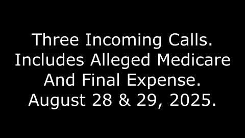 Three Incoming Calls, Includes Alleged Medicare And Final Expense, August 28 & 29, 2025
