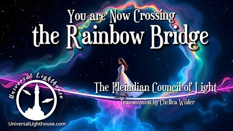 You are Now Crossing the Rainbow Bridge ~ The Pleiadian Council of Light ~ Chellea Wilder