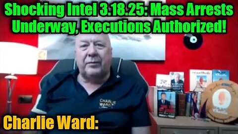 Charlie Ward: Shocking Intel 3.18.25 - Mass Arrests Underway, Executions Authorized!