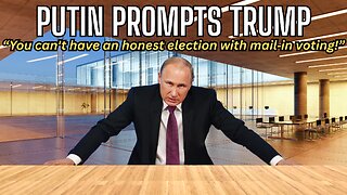 PUTIN PROMPTS TRUMP "Mail-In Ballots Are Corrupt!"