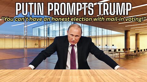 PUTIN PROMPTS TRUMP "Mail-In Ballots Are Corrupt!"