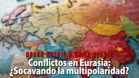 Conflictos en Eurasia: ¿Socavando la multipolaridad? - DRAGO BOSNIĆ & URIEL ARAUJ0