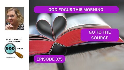 GOD FOCUS THIS MORNING EP375 GO TO THE SOURCE